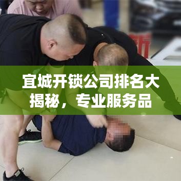 宜城開鎖公司排名大揭秘，專業(yè)服務品質(zhì)與信譽的綜合比拼