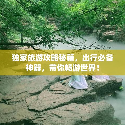 獨(dú)家旅游攻略秘籍，出行必備神器，帶你暢游世界！