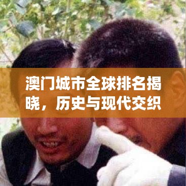 澳門城市全球排名揭曉，歷史與現(xiàn)代交織的魅力之都