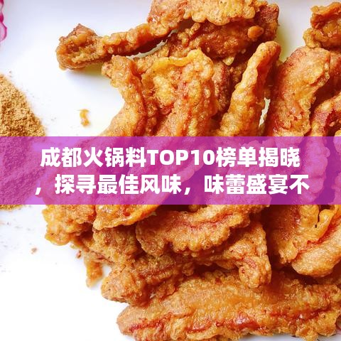 成都火鍋料TOP10榜單揭曉，探尋最佳風(fēng)味，味蕾盛宴不容錯(cuò)過(guò)！
