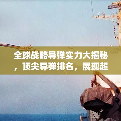 全球戰(zhàn)略導(dǎo)彈實(shí)力大揭秘，頂尖導(dǎo)彈排名，展現(xiàn)超強(qiáng)戰(zhàn)力
