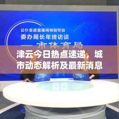 津云今日熱點(diǎn)速遞，城市動(dòng)態(tài)解析及最新消息