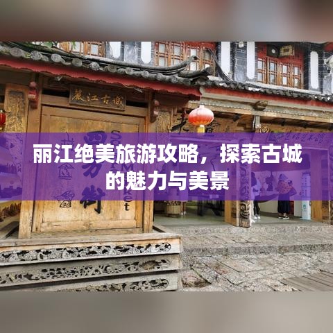 麗江絕美旅游攻略，探索古城的魅力與美景