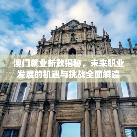 澳門就業(yè)新政揭秘，未來(lái)職業(yè)發(fā)展的機(jī)遇與挑戰(zhàn)全面解讀