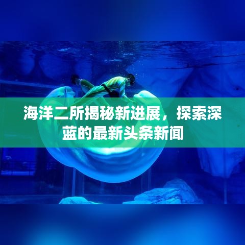 海洋二所揭秘新進展，探索深藍的最新頭條新聞