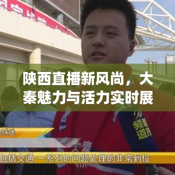 陜西直播新風(fēng)尚，大秦魅力與活力實(shí)時展現(xiàn)