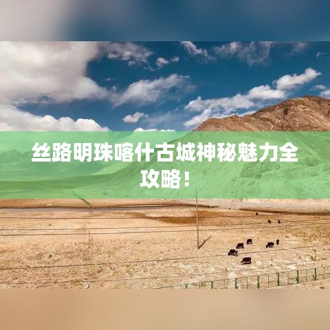 絲路明珠喀什古城神秘魅力全攻略！