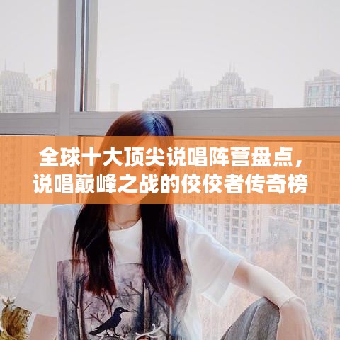 全球十大頂尖說唱陣營盤點(diǎn)，說唱巔峰之戰(zhàn)的佼佼者傳奇榜單揭秘