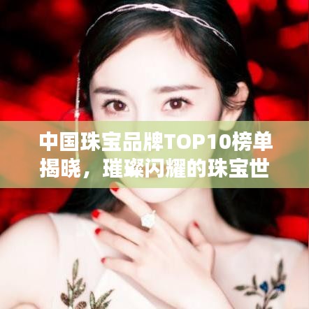 中國(guó)珠寶品牌TOP10榜單揭曉，璀璨閃耀的珠寶世界獨(dú)家揭秘！