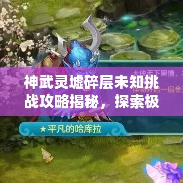 神武靈墟碎層未知挑戰(zhàn)攻略揭秘，探索極致體驗！