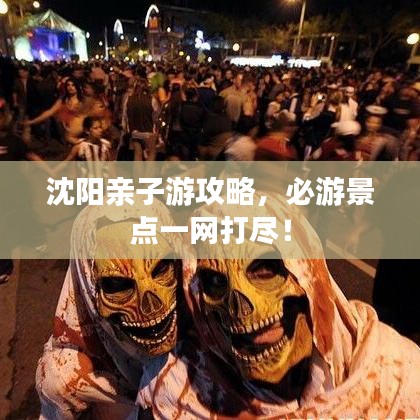沈陽(yáng)親子游攻略，必游景點(diǎn)一網(wǎng)打盡！