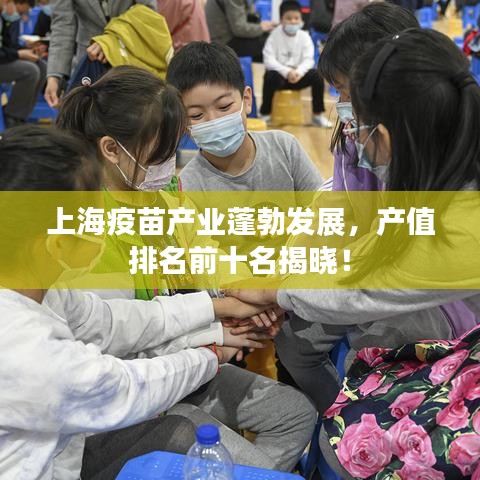 上海疫苗產(chǎn)業(yè)蓬勃發(fā)展，產(chǎn)值排名前十名揭曉！