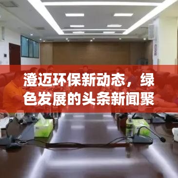 澄邁環(huán)保新動態(tài)，綠色發(fā)展的頭條新聞聚焦