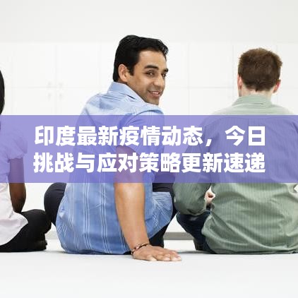 印度最新疫情動態(tài)，今日挑戰(zhàn)與應對策略更新速遞