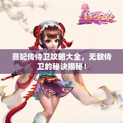 熹妃傳侍衛(wèi)攻略大全，無敵侍衛(wèi)的秘訣揭秘！