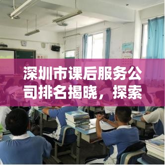 深圳市課后服務(wù)公司排名揭曉，探索教育新領(lǐng)域，誰成為前沿力量？