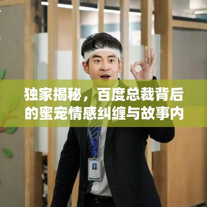 獨家揭秘，百度總裁背后的蜜寵情感糾纏與故事內(nèi)幕