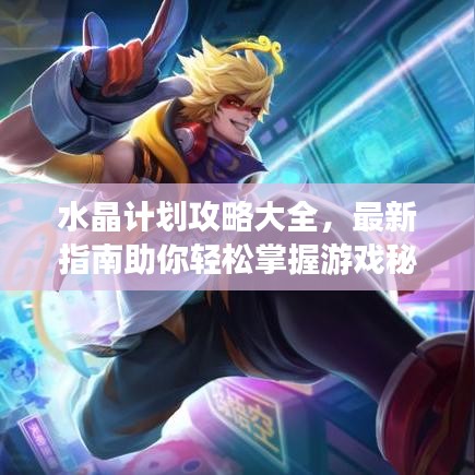水晶計劃攻略大全，最新指南助你輕松掌握游戲秘籍！