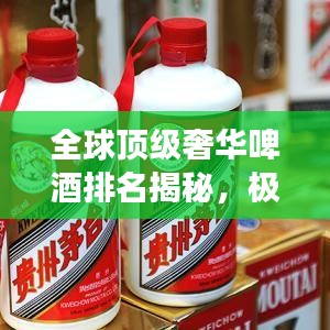 全球頂級(jí)奢華啤酒排名揭秘，極致之旅探秘世界最貴啤酒