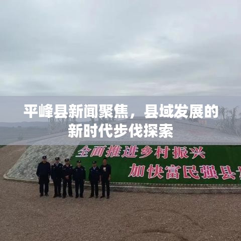 平峰縣新聞聚焦，縣域發(fā)展的新時代步伐探索