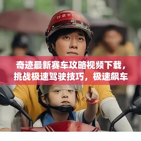 奇跡最新賽車攻略視頻下載，挑戰(zhàn)極速駕駛技巧，極速飆車秘籍大放送！