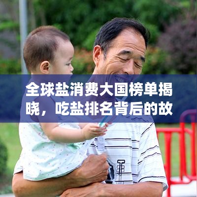 全球鹽消費大國榜單揭曉，吃鹽排名背后的故事探究