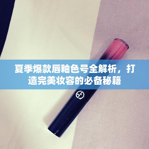 夏季爆款唇釉色號全解析，打造完美妝容的必備秘籍