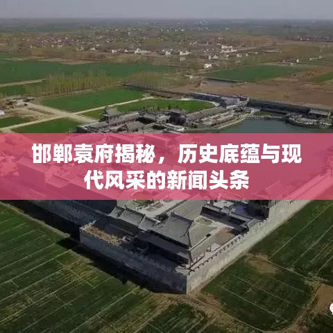 邯鄲袁府揭秘，歷史底蘊(yùn)與現(xiàn)代風(fēng)采的新聞?lì)^條