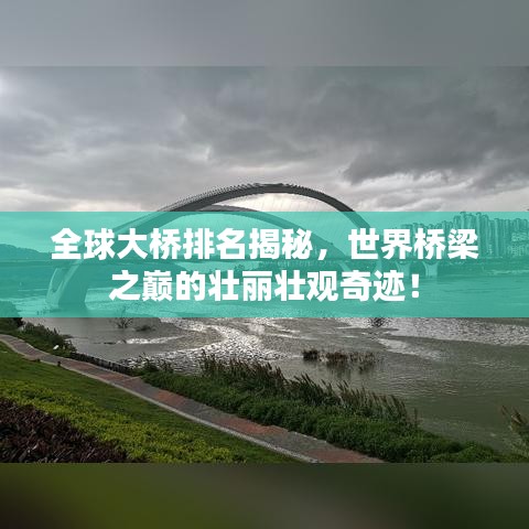 全球大橋排名揭秘，世界橋梁之巔的壯麗壯觀奇跡！