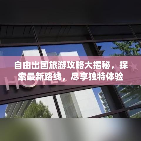 自由出國旅游攻略大揭秘，探索最新路線，盡享獨特體驗