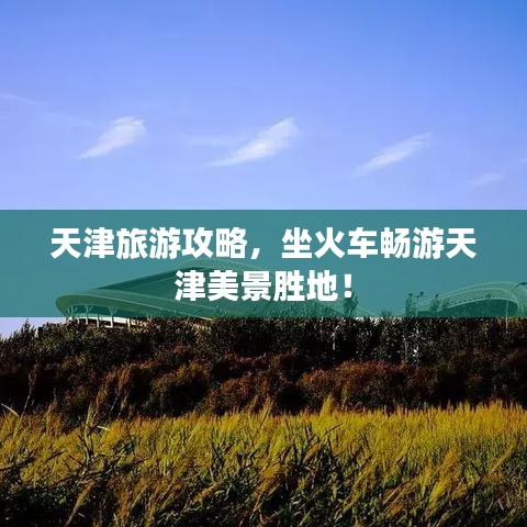 天津旅游攻略，坐火車暢游天津美景勝地！