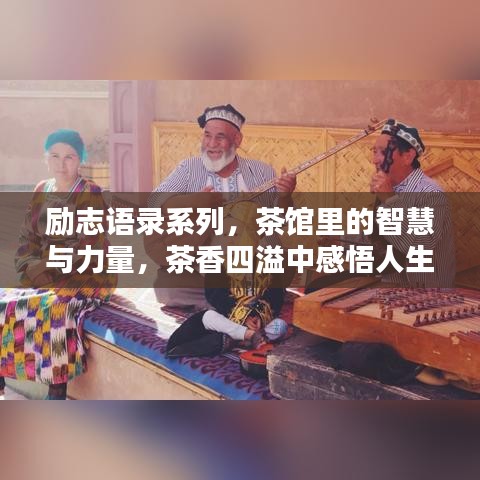 勵(lì)志語錄系列，茶館里的智慧與力量，茶香四溢中感悟人生真諦