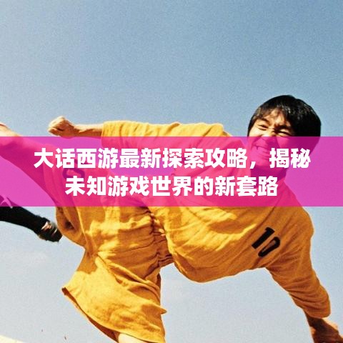 大話西游最新探索攻略，揭秘未知游戲世界的新套路
