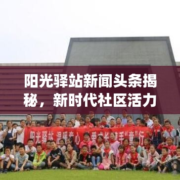 陽(yáng)光驛站新聞?lì)^條揭秘，新時(shí)代社區(qū)活力與發(fā)展全貌