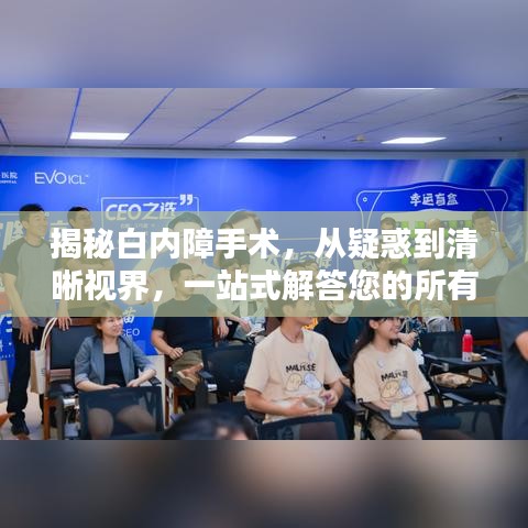 揭秘白內(nèi)障手術(shù)，從疑惑到清晰視界，一站式解答您的所有問題