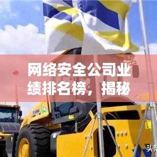 網(wǎng)絡(luò)安全公司業(yè)績排名榜，揭秘行業(yè)領(lǐng)軍者的實(shí)力與影響力榜單