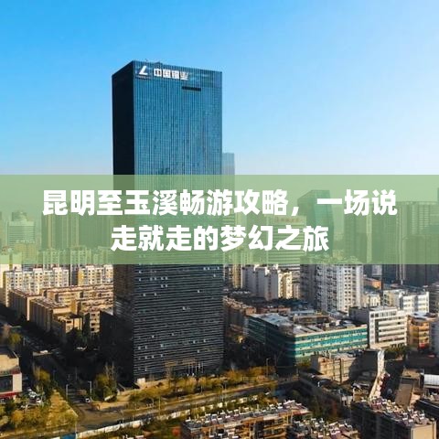 昆明至玉溪暢游攻略，一場說走就走的夢幻之旅