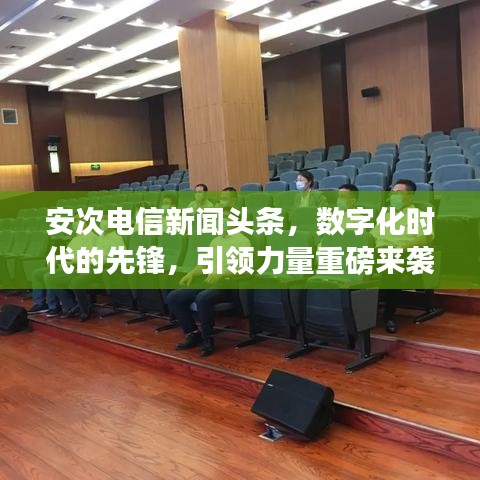 安次電信新聞?lì)^條，數(shù)字化時(shí)代的先鋒，引領(lǐng)力量重磅來(lái)襲！