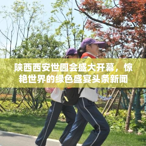 陜西西安世園會(huì)盛大開(kāi)幕，驚艷世界的綠色盛宴頭條新聞
