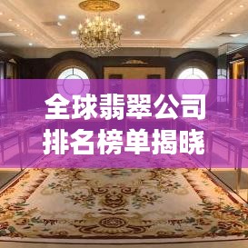 全球翡翠公司排名榜單揭曉，TOP 10企業(yè)榜單重磅出爐！