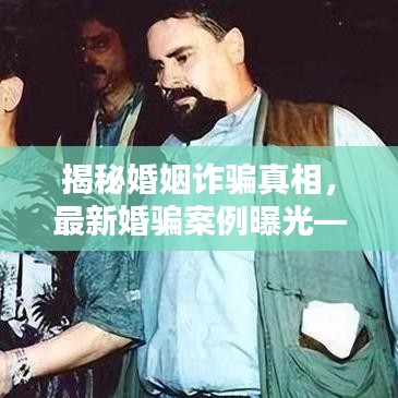 揭秘婚姻詐騙真相，最新婚騙案例曝光——視頻助你識破陷阱