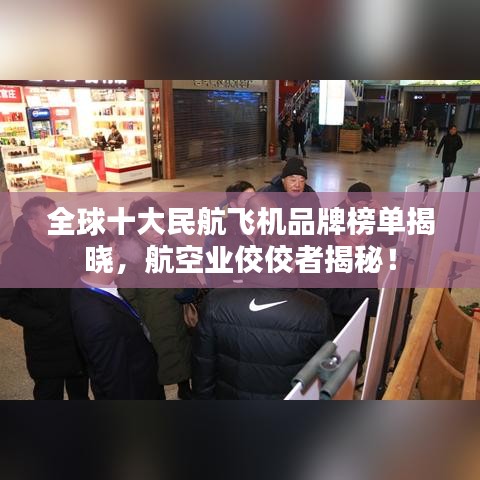 全球十大民航飛機(jī)品牌榜單揭曉，航空業(yè)佼佼者揭秘！