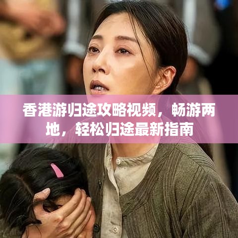香港游歸途攻略視頻，暢游兩地，輕松歸途最新指南