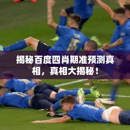 揭秘百度四肖期準預測真相，真相大揭秘！
