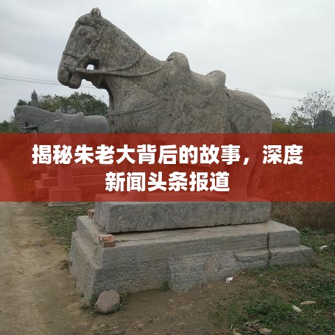 揭秘朱老大背后的故事，深度新聞頭條報(bào)道