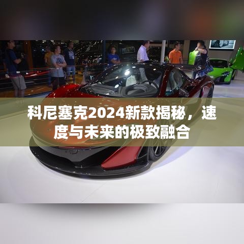 科尼塞克2024新款揭秘，速度與未來(lái)的極致融合