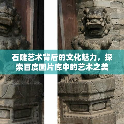 石雕藝術(shù)背后的文化魅力，探索百度圖片庫(kù)中的藝術(shù)之美