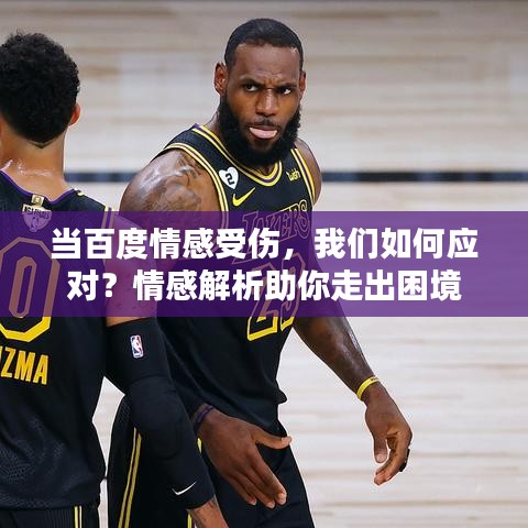 當(dāng)百度情感受傷，我們?nèi)绾螒?yīng)對(duì)？情感解析助你走出困境