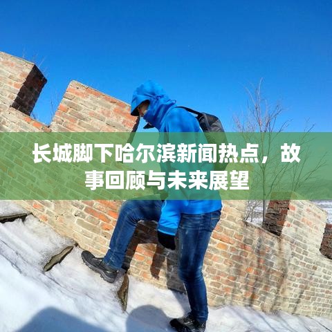 長城腳下哈爾濱新聞熱點，故事回顧與未來展望