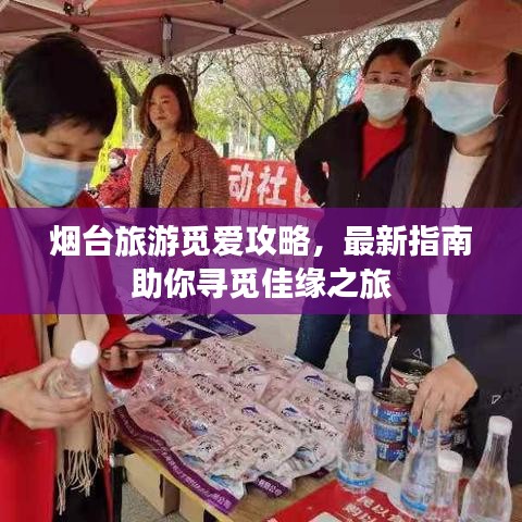 煙臺旅游覓愛攻略，最新指南助你尋覓佳緣之旅